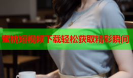 蜜桃短视频下载轻松获取精彩瞬间
