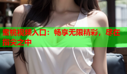 蜜桃视频入口：畅享无限精彩，尽在指尖之中
