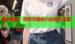 蜜桃视频：探索无限魅力的视听盛宴(3)