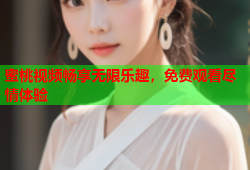 蜜桃视频畅享无限乐趣，免费观看尽情体验