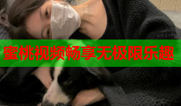 蜜桃视频畅享无极限乐趣