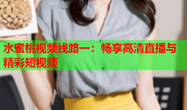 水蜜桃视频线路一：畅享高清直播与精彩短视频