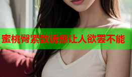 蜜桃臀紧致诱惑让人欲罢不能