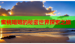 蜜桃姐姐的秘密世界探索之旅