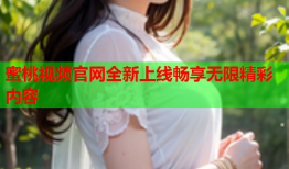 蜜桃视频官网全新上线畅享无限精彩内容