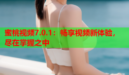蜜桃视频7.0.1：畅享视频新体验，尽在掌握之中