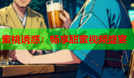 蜜桃诱惑：畅享甜蜜视频盛宴