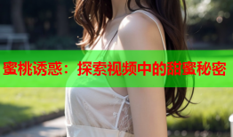 蜜桃诱惑：探索视频中的甜蜜秘密