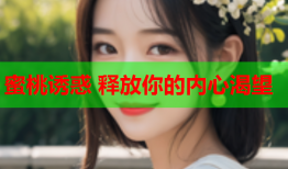 蜜桃诱惑 释放你的内心渴望