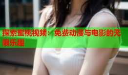 探索蜜桃视频：免费动漫与电影的无限乐趣