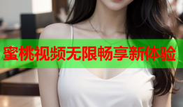 蜜桃视频无限畅享新体验