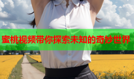 蜜桃视频带你探索未知的奇妙世界