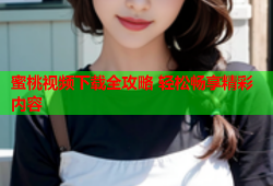 蜜桃视频下载全攻略 轻松畅享精彩内容