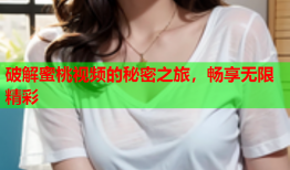 破解蜜桃视频的秘密之旅，畅享无限精彩