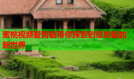 蜜桃视频爱剪辑带你探索创意剪辑的新世界