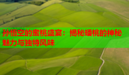 孙悟空的蜜桃盛宴：揭秘蟠桃的神秘魅力与独特风味