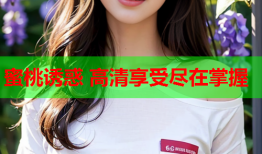 蜜桃诱惑 高清享受尽在掌握