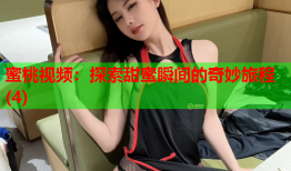 蜜桃视频：探索甜蜜瞬间的奇妙旅程(4)