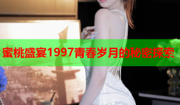 蜜桃盛宴1997青春岁月的秘密探索