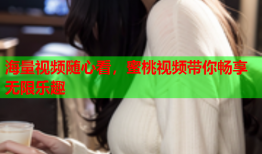 海量视频随心看，蜜桃视频带你畅享无限乐趣