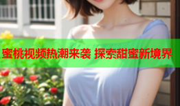 蜜桃视频热潮来袭 探索甜蜜新境界