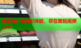 畅享无广告观影体验，尽在蜜桃视频APP