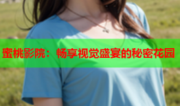 蜜桃影院：畅享视觉盛宴的秘密花园