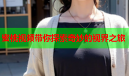蜜桃视频带你探索奇妙的视界之旅