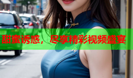 甜蜜诱惑，尽享精彩视频盛宴