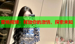 蜜桃视频：释放你的激情，探索未知
