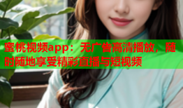 蜜桃视频app：无广告高清播放，随时随地享受精彩直播与短视频