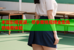 丰富影视资源，尽享蜜桃视频全集免费畅看体验
