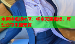 水蜜桃视频社区：畅享无限视频，互动分享乐趣无穷