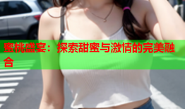 蜜桃盛宴：探索甜蜜与激情的完美融合