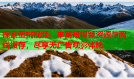 探索蜜桃视频：丰富短视频资源与离线缓存，尽享无广告观影体验