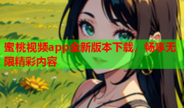 蜜桃视频app全新版本下载，畅享无限精彩内容