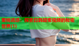 蜜桃诱惑：探索日韩甜蜜视频的秘密世界(1)