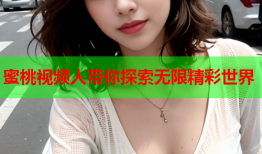 蜜桃视频人带你探索无限精彩世界