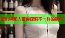 蜜桃视频人带你探索不一样的视界