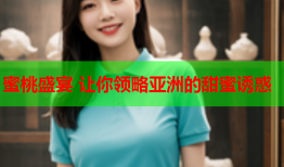 蜜桃盛宴 让你领略亚洲的甜蜜诱惑