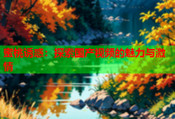 蜜桃诱惑：探索国产视频的魅力与激情