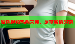 蜜桃视频热潮来袭，尽享激情时刻