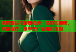 探索蜜桃与番茄视频：海量短视频，智能推荐，尽享无广告观影乐趣