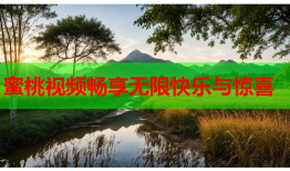 蜜桃视频畅享无限快乐与惊喜