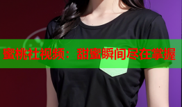 蜜桃社视频：甜蜜瞬间尽在掌握