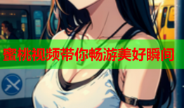 蜜桃视频带你畅游美好瞬间