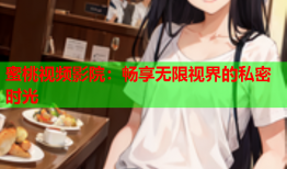 蜜桃视频影院：畅享无限视界的私密时光