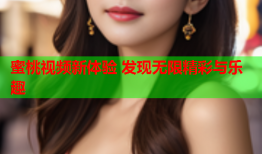 蜜桃视频新体验 发现无限精彩与乐趣