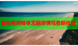 蜜桃视频畅享无阻尽情观看新体验