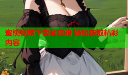 蜜桃视频下载全攻略 轻松获取精彩内容
